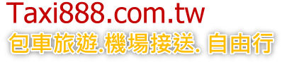 機場接送, 台灣觀光旅遊, 個人自由行, 包車旅遊-Taxi888.com.tw 歡迎您! 機場接送, 台灣觀光旅遊, 個人自由行, 包車旅遊-Taxi888.com.tw 歡迎您!